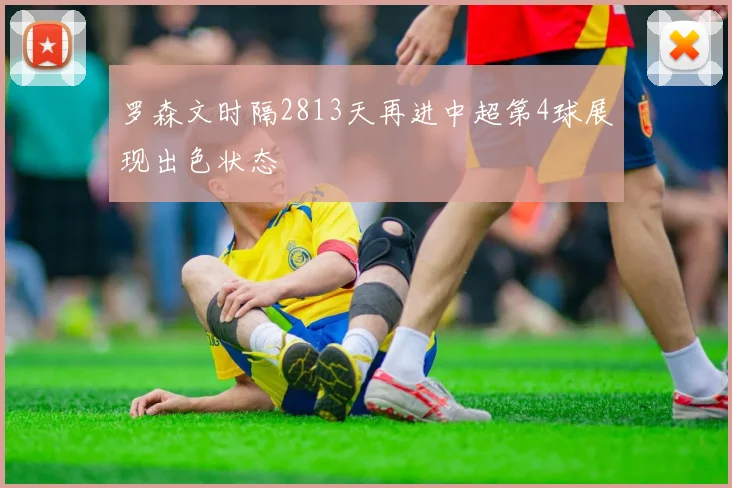 罗森文时隔2813天再进中超第4球展现出色状态